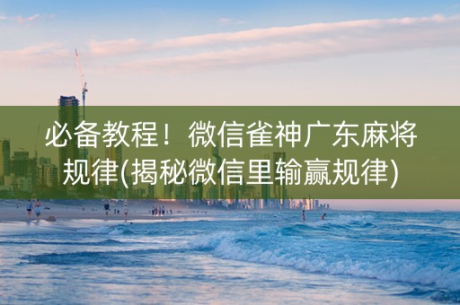 必备教程！微信雀神广东麻将规律(揭秘微信里输赢规律)