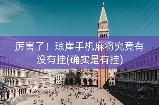 厉害了！琼崖手机麻将究竟有没有挂(确实是有挂)