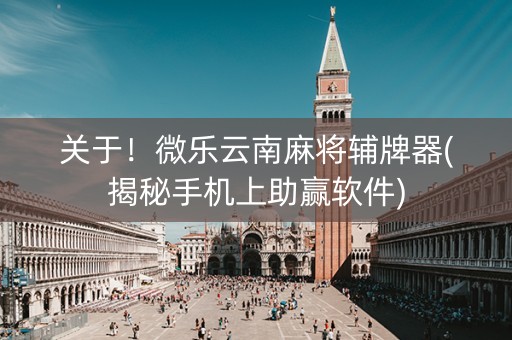 关于！微乐云南麻将辅牌器(揭秘手机上助赢软件)