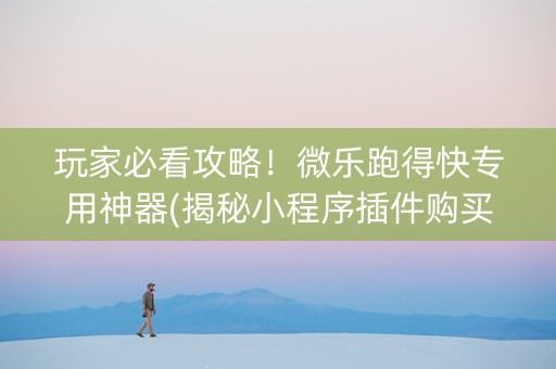 玩家必看攻略！微乐跑得快专用神器(揭秘小程序插件购买)