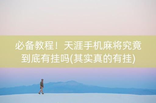 必备教程！天涯手机麻将究竟到底有挂吗(其实真的有挂)