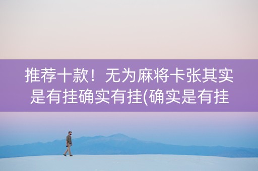 推荐十款！无为麻将卡张其实是有挂确实有挂(确实是有挂的)