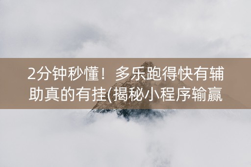 2分钟秒懂！多乐跑得快有辅助真的有挂(揭秘小程序输赢规律)