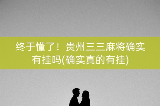 终于懂了！贵州三三麻将确实有挂吗(确实真的有挂)