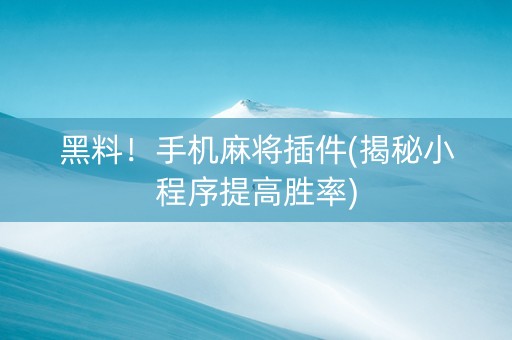 黑料！手机麻将插件(揭秘小程序提高胜率)