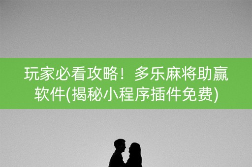 玩家必看攻略！多乐麻将助赢软件(揭秘小程序插件免费)