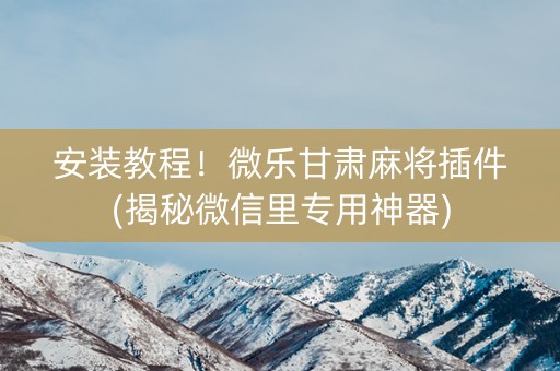安装教程！微乐甘肃麻将插件(揭秘微信里专用神器)