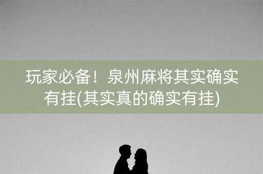 玩家必备！泉州麻将其实确实有挂(其实真的确实有挂)