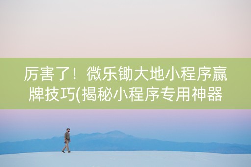 厉害了！微乐锄大地小程序赢牌技巧(揭秘小程序专用神器下载)