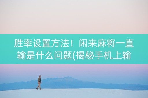 胜率设置方法！闲来麻将一直输是什么问题(揭秘手机上输赢规律)
