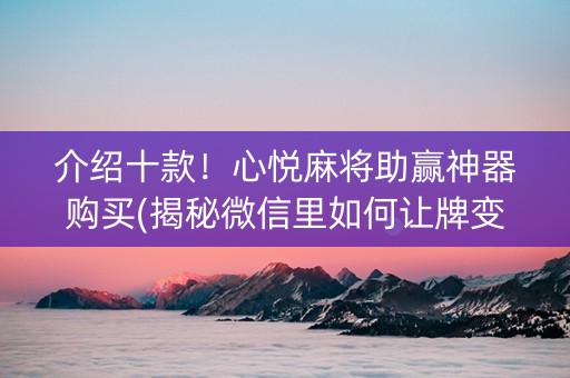 介绍十款！心悦麻将助赢神器购买(揭秘微信里如何让牌变好)