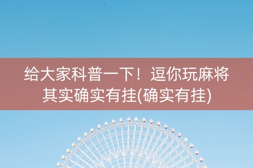 给大家科普一下！逗你玩麻将其实确实有挂(确实有挂)