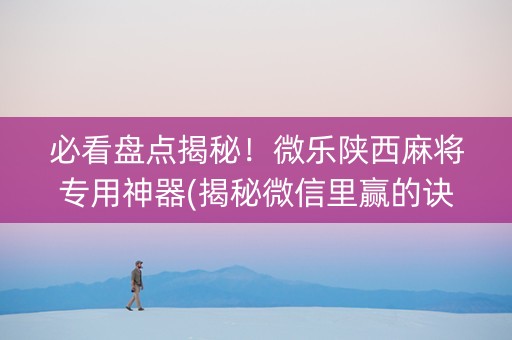 必看盘点揭秘！微乐陕西麻将专用神器(揭秘微信里赢的诀窍)