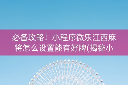 必备攻略！小程序微乐江西麻将怎么设置能有好牌(揭秘小程序自建房怎么赢)