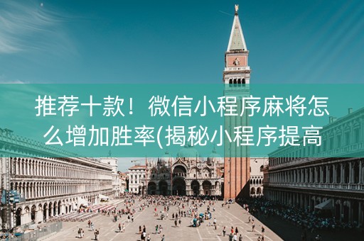 推荐十款！微信小程序麻将怎么增加胜率(揭秘小程序提高胜率)