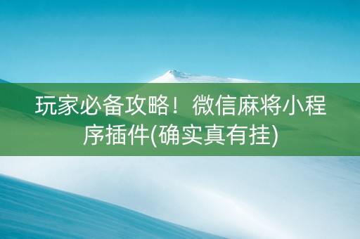 玩家必备攻略！微信麻将小程序插件(确实真有挂)