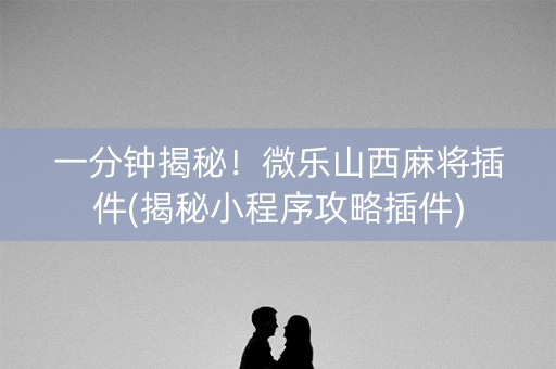 一分钟揭秘！微乐山西麻将插件(揭秘小程序攻略插件)