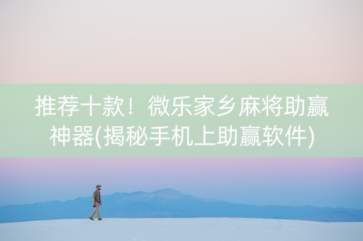 推荐十款！微乐家乡麻将助赢神器(揭秘手机上助赢软件)