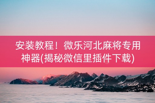安装教程！微乐河北麻将专用神器(揭秘微信里插件下载)