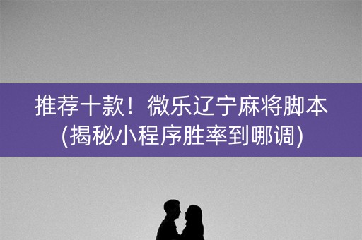推荐十款！微乐辽宁麻将脚本(揭秘小程序胜率到哪调)
