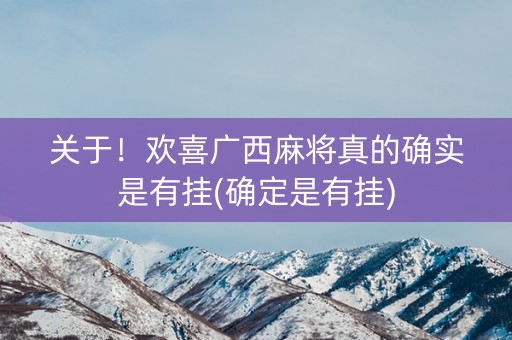 关于！欢喜广西麻将真的确实是有挂(确定是有挂)