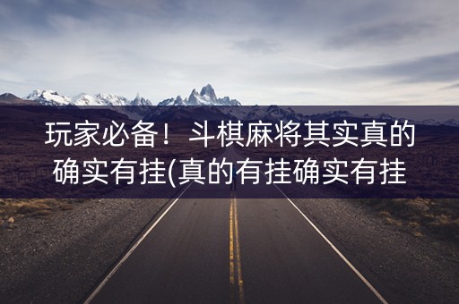 玩家必备！斗棋麻将其实真的确实有挂(真的有挂确实有挂)