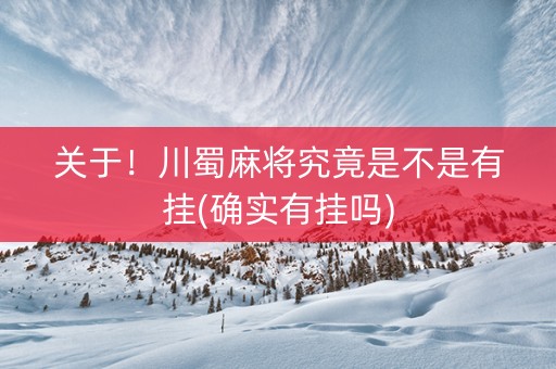 关于！川蜀麻将究竟是不是有挂(确实有挂吗)