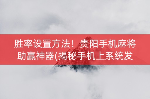胜率设置方法！贵阳手机麻将助赢神器(揭秘手机上系统发好牌)