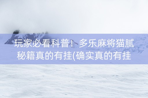 玩家必看科普！多乐麻将猫腻秘籍真的有挂(确实真的有挂)