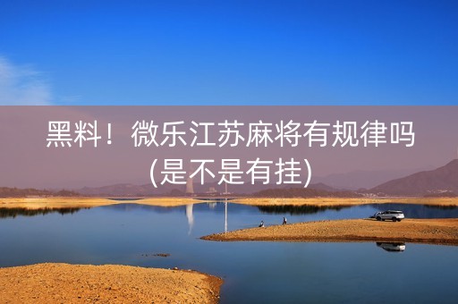 黑料！微乐江苏麻将有规律吗(是不是有挂)