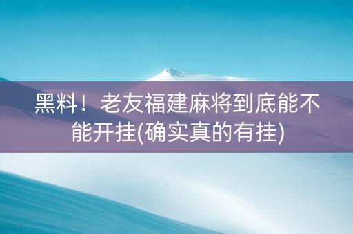 黑料！老友福建麻将到底能不能开挂(确实真的有挂)