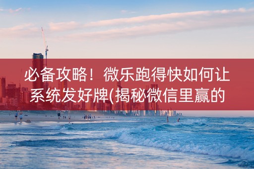 必备攻略！微乐跑得快如何让系统发好牌(揭秘微信里赢的秘诀)