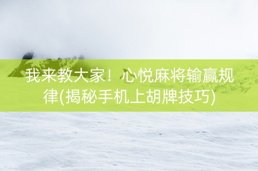 我来教大家！心悦麻将输赢规律(揭秘手机上胡牌技巧)