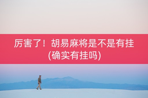 厉害了！胡易麻将是不是有挂(确实有挂吗)