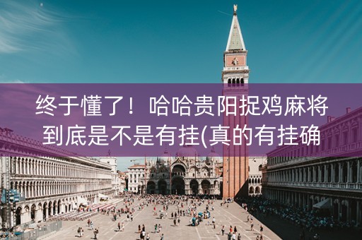 终于懂了！哈哈贵阳捉鸡麻将到底是不是有挂(真的有挂确实有挂)