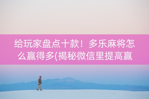 给玩家盘点十款！多乐麻将怎么赢得多(揭秘微信里提高赢的概率)