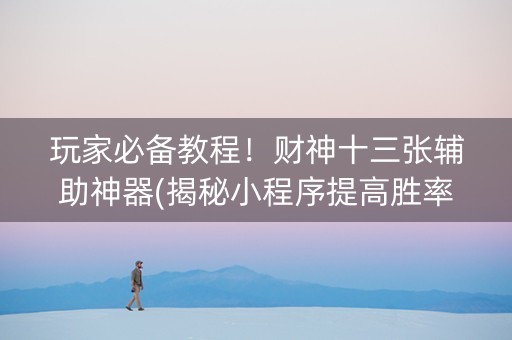 玩家必备教程！财神十三张辅助神器(揭秘小程序提高胜率)
