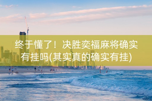 终于懂了！决胜奕福麻将确实有挂吗(其实真的确实有挂)