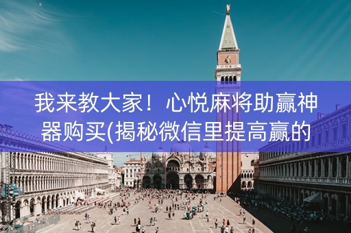 我来教大家！心悦麻将助赢神器购买(揭秘微信里提高赢的概率)