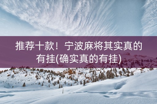 推荐十款！宁波麻将其实真的有挂(确实真的有挂)