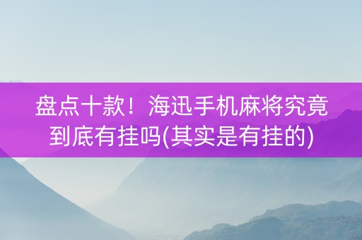 盘点十款！海迅手机麻将究竟到底有挂吗(其实是有挂的)