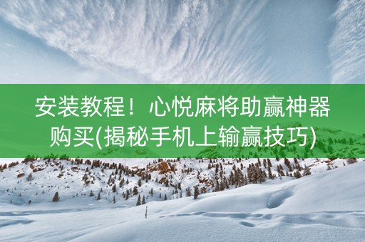 安装教程！心悦麻将助赢神器购买(揭秘手机上输赢技巧)