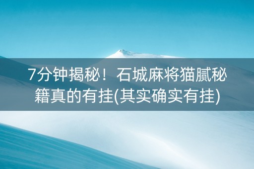 7分钟揭秘！石城麻将猫腻秘籍真的有挂(其实确实有挂)