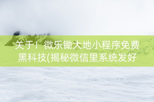 关于！微乐锄大地小程序免费黑科技(揭秘微信里系统发好牌)