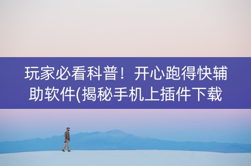 玩家必看科普！开心跑得快辅助软件(揭秘手机上插件下载)
