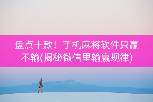 盘点十款！手机麻将软件只赢不输(揭秘微信里输赢规律)