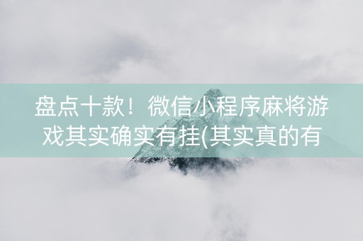 盘点十款！微信小程序麻将游戏其实确实有挂(其实真的有挂)