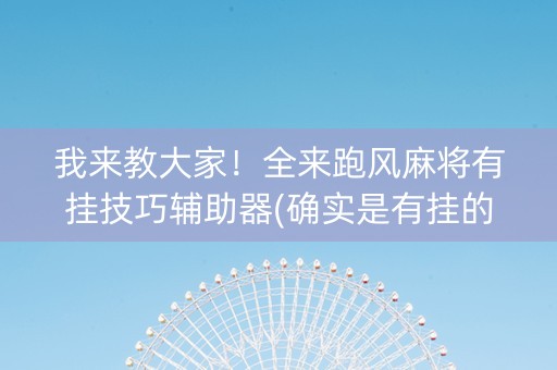 我来教大家！全来跑风麻将有挂技巧辅助器(确实是有挂的)
