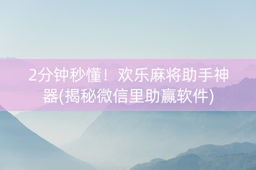 2分钟秒懂！欢乐麻将助手神器(揭秘微信里助赢软件)