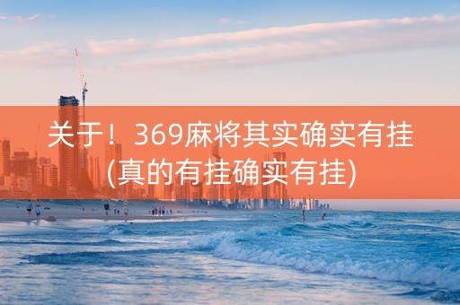 关于！369麻将其实确实有挂(真的有挂确实有挂)
